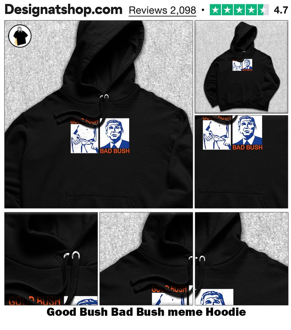 Good Bush Bad Bush meme shirt, hoodie, sweater, long sleeve and tank top